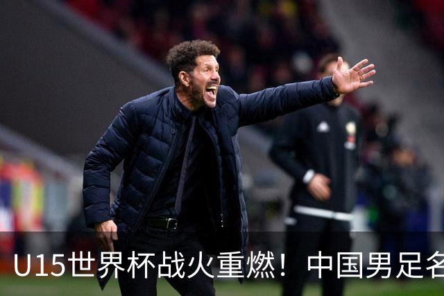 U15世界杯战火重燃！中国男足名单揭晓，周海滨带队交锋日本与沙特